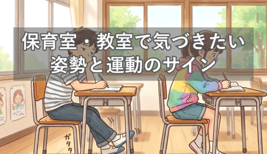 【保育園・幼稚園・学校の先生向け】保育室・教室で気づきたい「姿勢と運動」のサイン